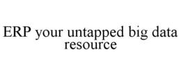 ERP YOUR UNTAPPED BIG DATA RESOURCE trademark