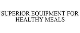 SUPERIOR EQUIPMENT FOR HEALTHY MEALS trademark