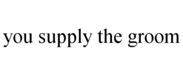 YOU SUPPLY THE GROOM trademark