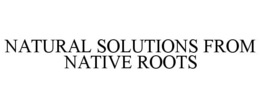 NATURAL SOLUTIONS FROM NATIVE ROOTS trademark