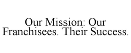 OUR MISSION: OUR FRANCHISEES. THEIR SUCCESS. trademark