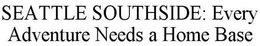 SEATTLE SOUTHSIDE: EVERY ADVENTURE NEEDS A HOME BASE trademark