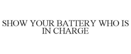 SHOW YOUR BATTERY WHO IS IN CHARGE trademark