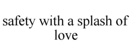 SAFETY WITH A SPLASH OF LOVE trademark