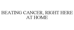 BEATING CANCER, RIGHT HERE AT HOME trademark