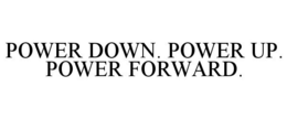 POWER DOWN. POWER UP. POWER FORWARD. trademark