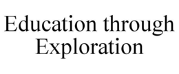 EDUCATION THROUGH EXPLORATION trademark