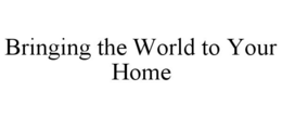 BRINGING THE WORLD TO YOUR HOME trademark