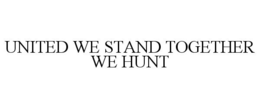 UNITED WE STAND TOGETHER WE HUNT trademark