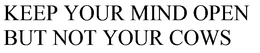 KEEP YOUR MIND OPEN BUT NOT YOUR COWS trademark
