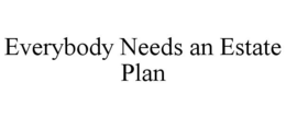 EVERYBODY NEEDS AN ESTATE PLAN trademark