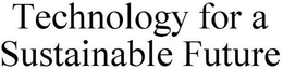 TECHNOLOGY FOR A SUSTAINABLE FUTURE trademark