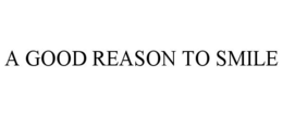 A GOOD REASON TO SMILE trademark