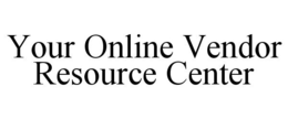 YOUR ONLINE VENDOR RESOURCE CENTER trademark