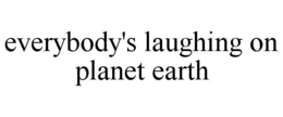 EVERYBODY'S LAUGHING ON PLANET EARTH trademark