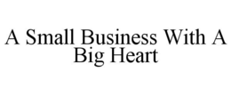 A SMALL BUSINESS WITH A BIG HEART trademark