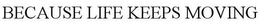 BECAUSE LIFE KEEPS MOVING trademark