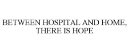 BETWEEN HOSPITAL AND HOME, THERE IS HOPE trademark