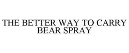 THE BETTER WAY TO CARRY BEAR SPRAY trademark