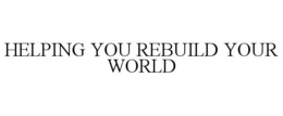 HELPING YOU REBUILD YOUR WORLD trademark