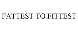 FATTEST TO FITTEST trademark
