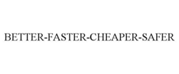 BETTER-FASTER-CHEAPER-SAFER trademark