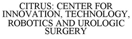 CITRUS: CENTER FOR INNOVATION, TECHNOLOGY, ROBOTICS AND UROLOGIC SURGERY trademark
