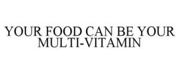 YOUR FOOD CAN BE YOUR MULTI-VITAMIN trademark