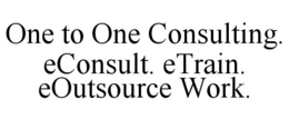 ONE TO ONE CONSULTING. ECONSULT. ETRAIN. EOUTSOURCE WORK. trademark