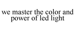 WE MASTER THE COLOR AND POWER OF LED LIGHT trademark
