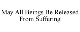 MAY ALL BEINGS BE RELEASED FROM SUFFERING trademark