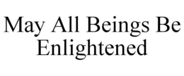 MAY ALL BEINGS BE ENLIGHTENED trademark