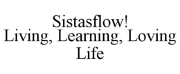 SISTASFLOW! LIVING, LEARNING, LOVING LIFE trademark