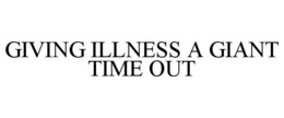 GIVING ILLNESS A GIANT TIME OUT trademark