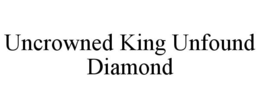 UNCROWNED KING UNFOUND DIAMOND trademark