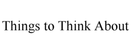THINGS TO THINK ABOUT trademark