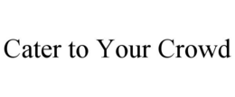 CATER TO YOUR CROWD trademark