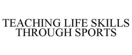 TEACHING LIFE SKILLS THROUGH SPORTS trademark