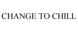 CHANGE TO CHILL trademark