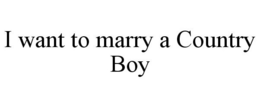 I WANT TO MARRY A COUNTRY BOY trademark