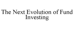 THE NEXT EVOLUTION OF FUND INVESTING trademark