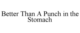 BETTER THAN A PUNCH IN THE STOMACH trademark