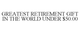 GREATEST RETIREMENT GIFT IN THE WORLD UNDER $50.00 trademark