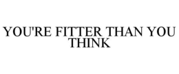 YOU'RE FITTER THAN YOU THINK trademark