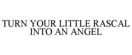 TURN YOUR LITTLE RASCAL INTO AN ANGEL trademark