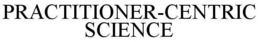 PRACTITIONER-CENTRIC SCIENCE trademark