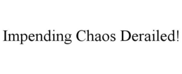 IMPENDING CHAOS DERAILED! trademark