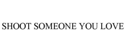 SHOOT SOMEONE YOU LOVE trademark