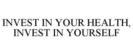 INVEST IN YOUR HEALTH, INVEST IN YOURSELF trademark