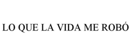 LO QUE LA VIDA ME ROBÓ trademark